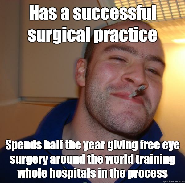 Has a successful surgical practice Spends half the year giving free eye surgery around the world training whole hospitals in the process - Has a successful surgical practice Spends half the year giving free eye surgery around the world training whole hospitals in the process  Misc