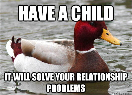 Have a child it will solve your relationship problems  Malicious Advice Mallard