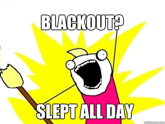 Blackout? 
 SLEPT ALL DAY  X All The Things