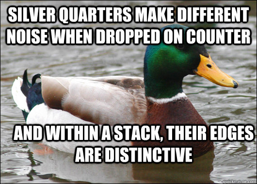 Silver quarters make different noise when dropped on counter and Within a stack, their edges are distinctive  Actual Advice Mallard