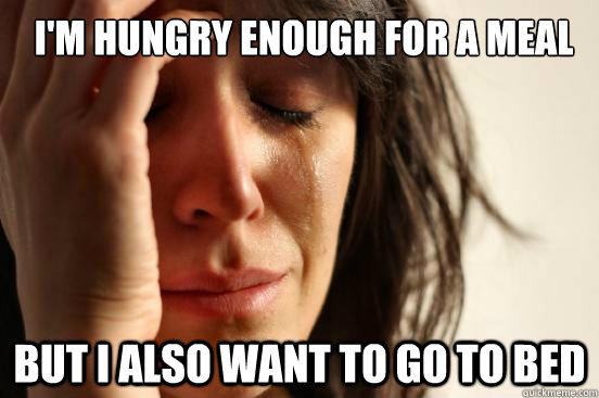I'm hungry enough for a meal but i also want to go to bed - I'm hungry enough for a meal but i also want to go to bed  First World Problems
