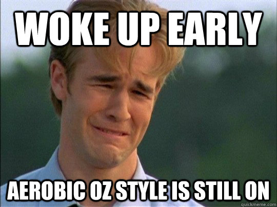 Woke up early Aerobic Oz Style is still on  
