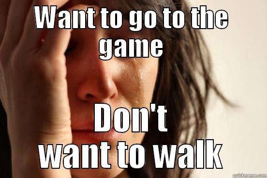 WANT TO GO TO THE GAME DON'T WANT TO WALK First World Problems
