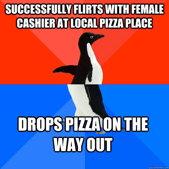 Successfully flirts with female cashier at local pizza place Drops pizza on the way out  Socially Awesome Awkward Penguin