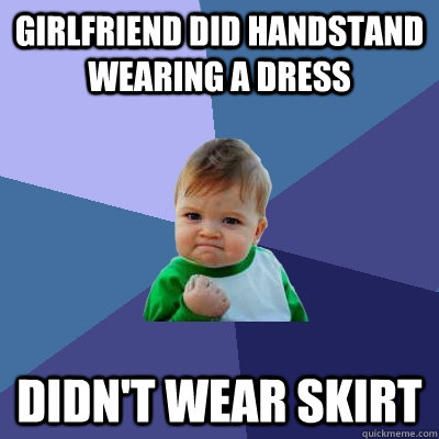 Girlfriend did handstand wearing a dress Didn't wear skirt - Girlfriend did handstand wearing a dress Didn't wear skirt  Success Kid
