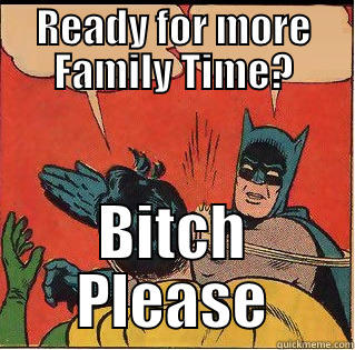 READY FOR MORE FAMILY TIME? BITCH PLEASE Slappin Batman