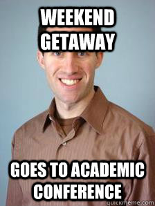 Weekend Getaway Goes to Academic Conference - Weekend Getaway Goes to Academic Conference  Stupid Grad Student