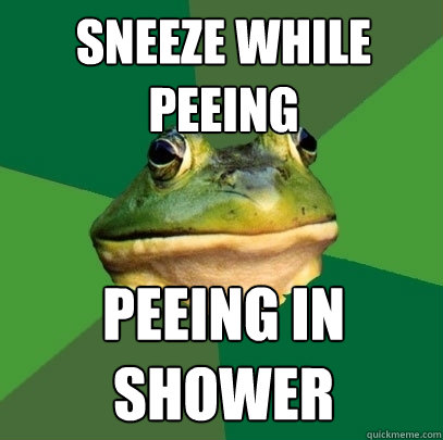 Sneeze while peeing Peeing in shower  Foul Bachelor Frog