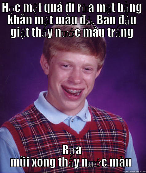 HỌC MỆT QUÁ ĐI RỬA MẶT BẰNG KHĂN MẶT MÀU ĐỎ. BAN ĐẦU GIẶT THẤY NƯỚC MÀU TRẮNG RỬA MŨI XONG THẤY NƯỚC MÀU ĐỎ Bad Luck Brian