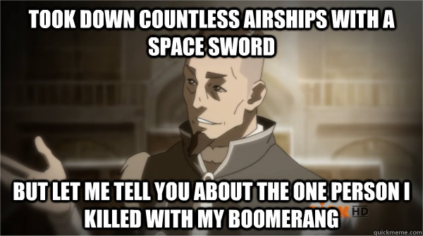 Took down countless airships with a space sword but let me tell you about the one person I killed with my boomerang  