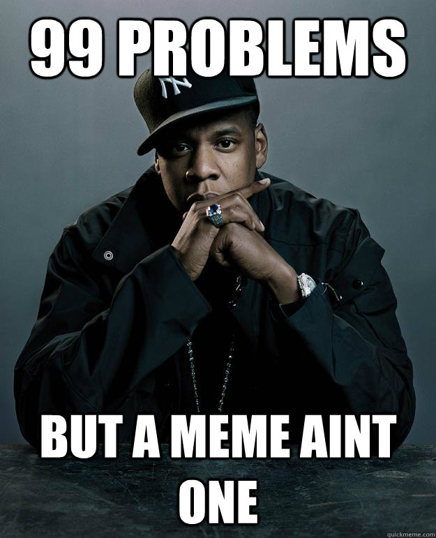 99 problems but a meme aint one  Jay Z Problems