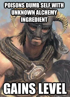 gains level poisons dumb self with unknown alchemy ingredient  Scumbag low lvl Dovahkiin