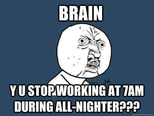 brain y u stop working at 7am during all-nighter??? - brain y u stop working at 7am during all-nighter???  Y U No