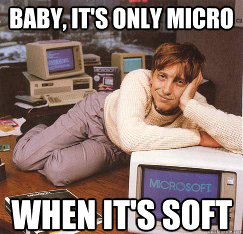 Baby, it's only micro  when it's soft  Dreamy Bill Gates