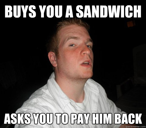 Buys you a sandwich Asks you to pay him back  Decent Dude Dave