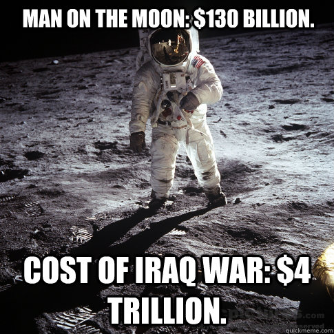 Man on the moon: $130 billion. Cost of Iraq War: $4 trillion.  Buzz Aldrin