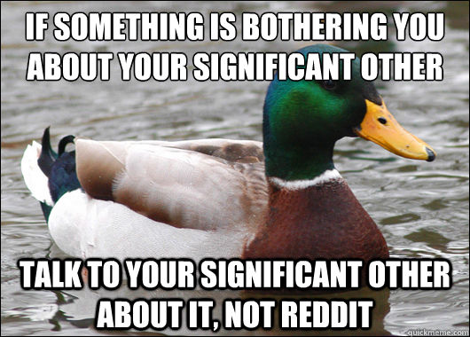 if something is bothering you about your significant other talk to your significant other about it, not reddit  Actual Advice Mallard