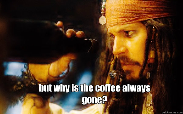 but why is the coffee always gone? - but why is the coffee always gone?  coffee gone