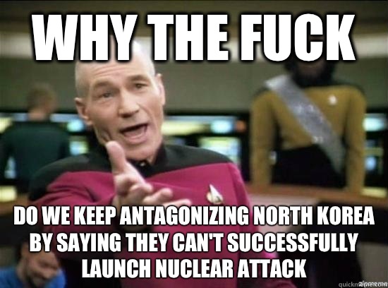 Why the fuck Do we keep antagonizing North Korea by saying they can't successfully launch nuclear attack  Annoyed Picard HD
