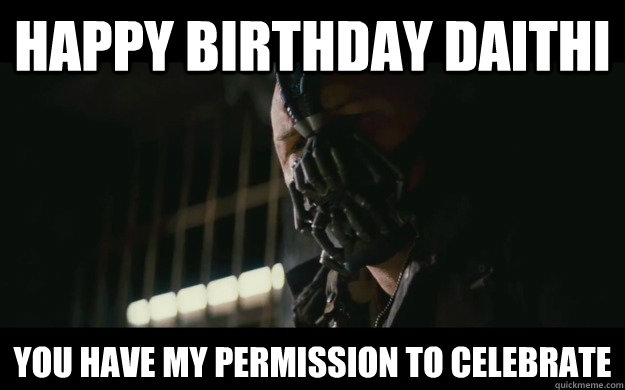 HAPPY BIRTHDAY DAITHI YOU HAVE MY PERMISSION TO CELEBRATE  Badass Bane