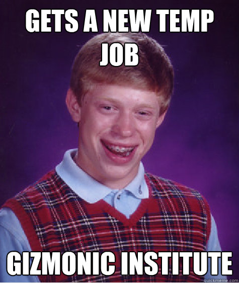 Gets a new temp job Gizmonic Institute - Gets a new temp job Gizmonic Institute  Bad Luck Brian
