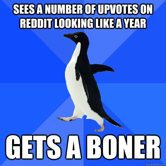 Sees a number of upvotes on reddit looking like a year gets a boner  Socially Awkward Penguin