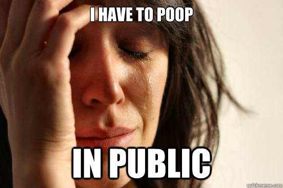 i have to poop in public  First World Problems