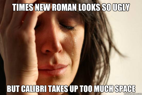 times new roman looks so ugly but calibri takes up too much space  First World Problems