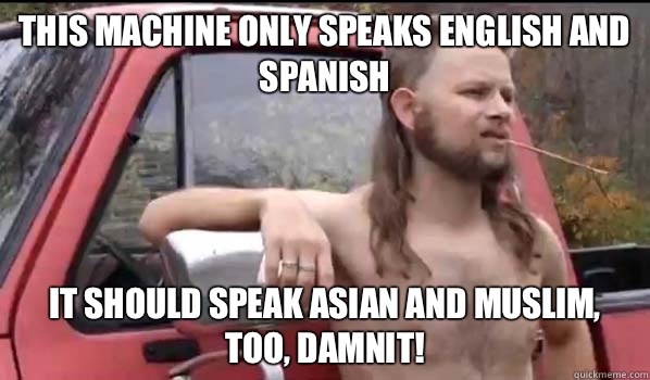 This machine only speaks English and Spanish It should speak Asian and Muslim, too, damnit!  Almost Politically Correct Redneck
