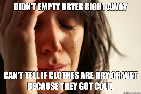 Didn't empty dryer right away Can't tell if clothes are dry or wet because they got cold.   First World Problems