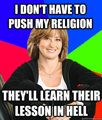 I don't have to push my religion They'll learn their lesson in Hell - I don't have to push my religion They'll learn their lesson in Hell  Sheltering Suburban Mom