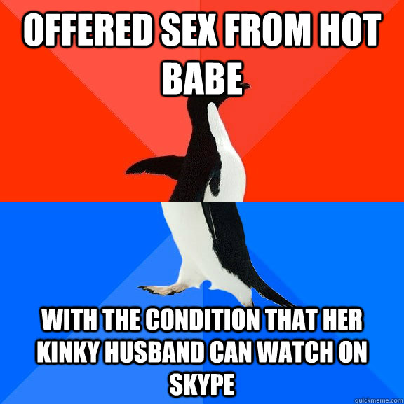 offered sex from hot babe  with the condition that her kinky husband can watch on Skype  Socially Awesome Awkward Penguin