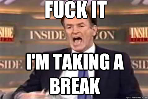 fuck it I'm taking a break  Fuck It Bill OReilly
