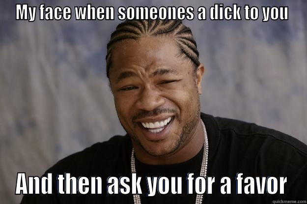don't be a dick - MY FACE WHEN SOMEONES A DICK TO YOU AND THEN ASK YOU FOR A FAVOR Xzibit meme