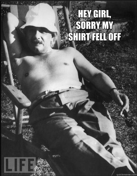 Hey girl, sorry my shirt fell off - Hey girl, sorry my shirt fell off  Sexy Einstein
