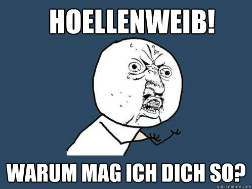 hoellenweib! warum mag ich dich so?  Y U No