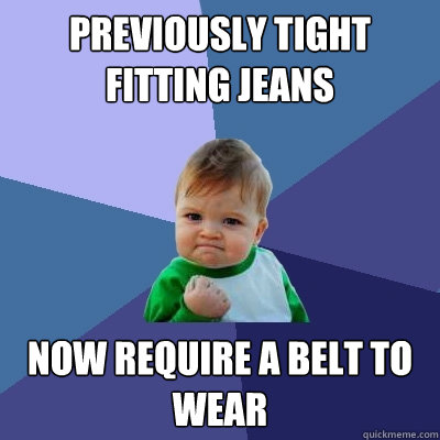 Previously tight fitting jeans now require a belt to wear - Previously tight fitting jeans now require a belt to wear  Success Kid