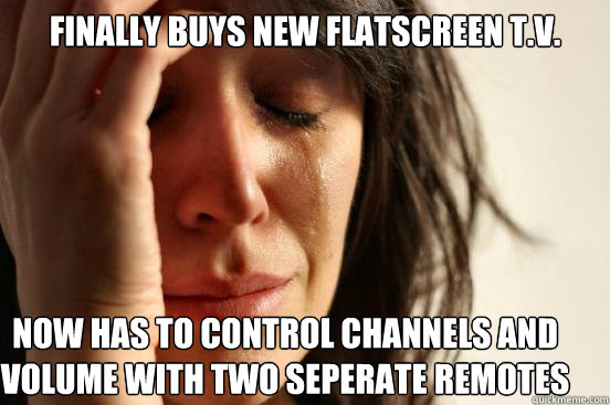 Finally Buys New Flatscreen T.v. Now has to control channels and volume with two seperate remotes  First World Problems