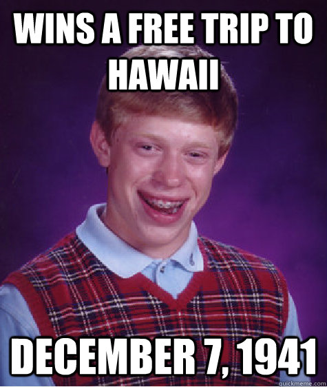 Wins a free trip to hawaii December 7, 1941  Bad Luck Brian