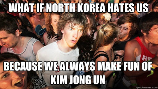 what if north korea hates us because we always make fun of kim jong un - what if north korea hates us because we always make fun of kim jong un  Sudden Clarity Clarence