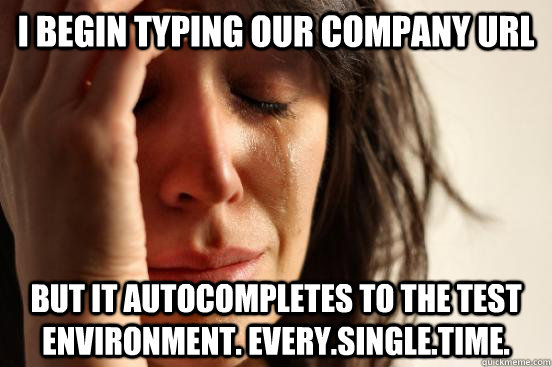I begin typing our company url but it autocompletes to the test environment. Every.Single.Time.  First World Problems