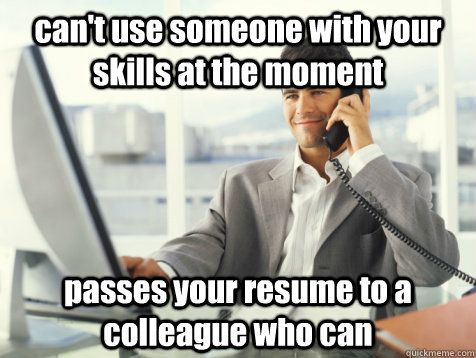 can't use someone with your skills at the moment passes your resume to a colleague who can  Good Guy Potential Employer