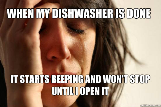 When my dishwasher is done it starts beeping and won't stop until i open it  First World Problems