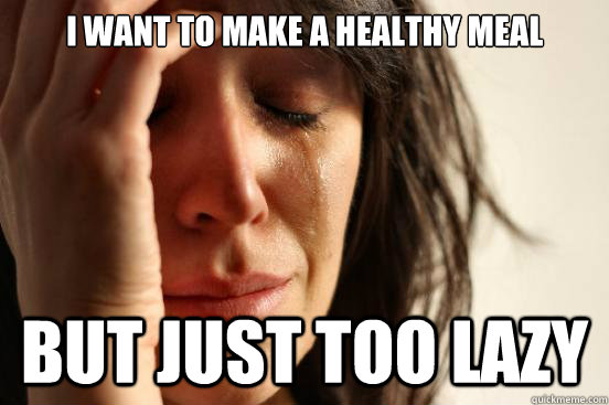I want to make a healthy meal But just too lazy  First World Problems