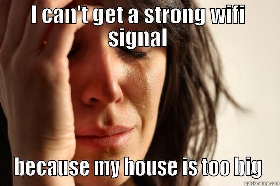 I CAN'T GET A STRONG WIFI SIGNAL BECAUSE MY HOUSE IS TOO BIG First World Problems