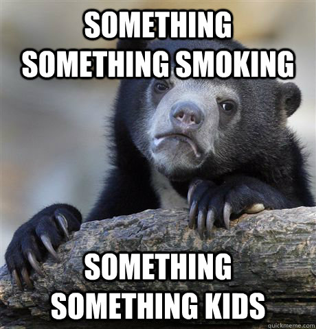 something something smoking something something kids  Confession Bear