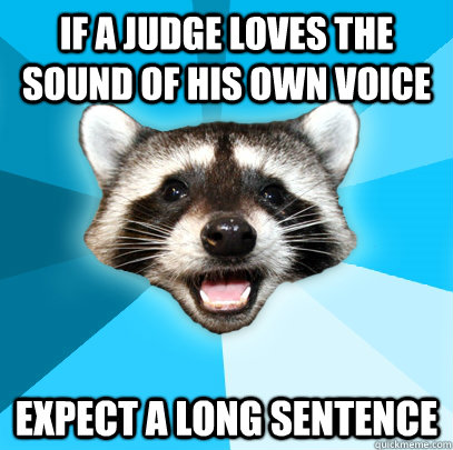 If a judge loves the sound of his own voice expect a long sentence  Lame Pun Coon
