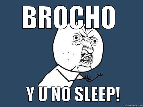 BROCHO          Y U NO SLEEP!       Y U No