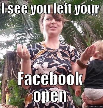 I SEE YOU LEFT YOUR  FACEBOOK OPEN Misc