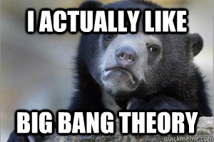 I actually like big bang theory - I actually like big bang theory  Confession Bear on Facebook